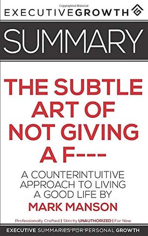 Cover Art for 9781077751439, Summary: The Subtle Art of Not Giving a F--- - A Counterintuitive Approach to Living a Good Life by Mark Manson by ExecutiveGrowth Summaries