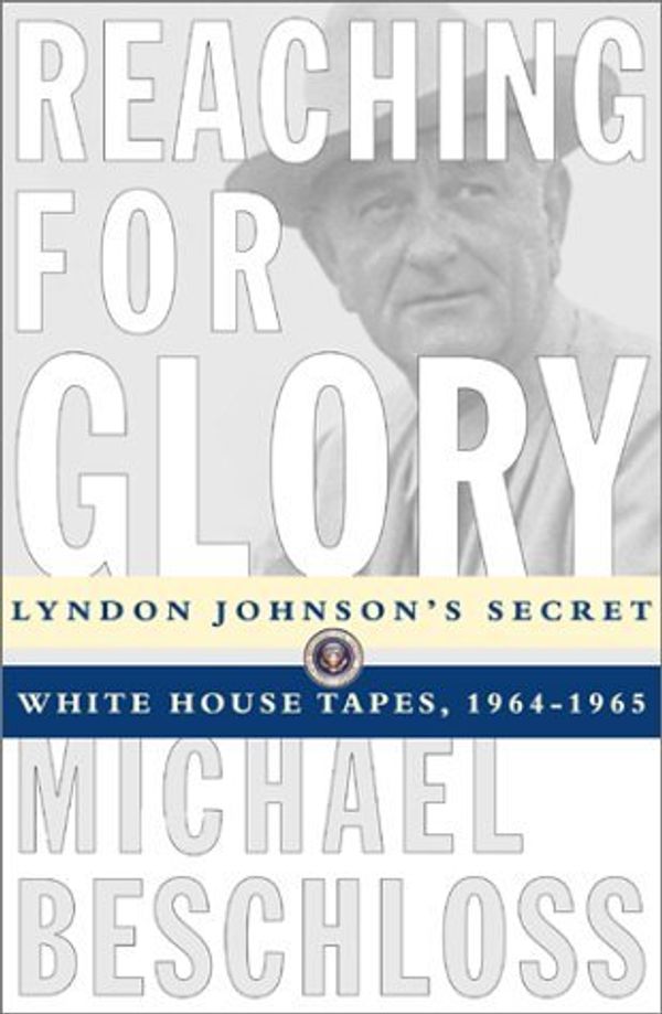 Cover Art for 9780684804088, Reaching for Glory: Lyndon Johnson's Secret Whitehouse Tapes, 1964-1965 by Michael R. Beschloss