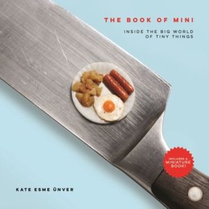 Cover Art for 9780762466689, The Book of Mini: Inside the Big World of Tiny Things by Kate Esme Unver