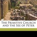Cover Art for 9781177050661, The Primitive Church and the See of Peter by Luke Rivington