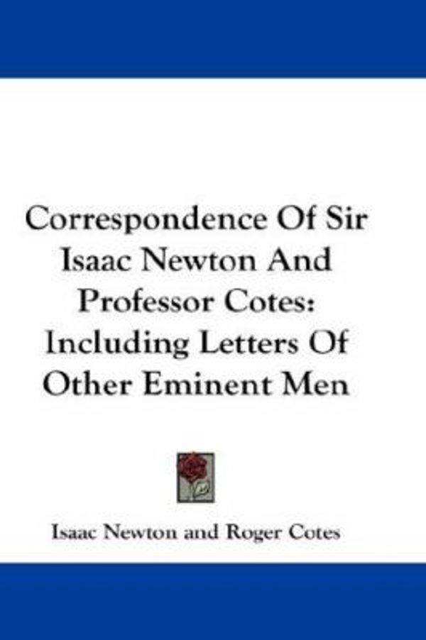 Cover Art for 9780548186695, Correspondence of Sir Isaac Newton and Professor Cotes by Sir Isaac Newton