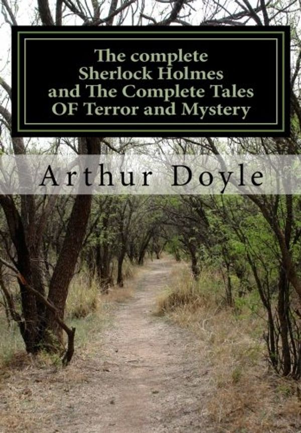 Cover Art for 9781500135485, THE COMPLETE SHERLOCK HOLMES and THE COMPLETE TALES OF TERROR AND MYSTERY (All Sherlock Holmes Stories and All 12 Tales of Mystery in a Single Volume!) ... Doyle | The Complete Works Collection) by Sir Arthur Conan Doyle