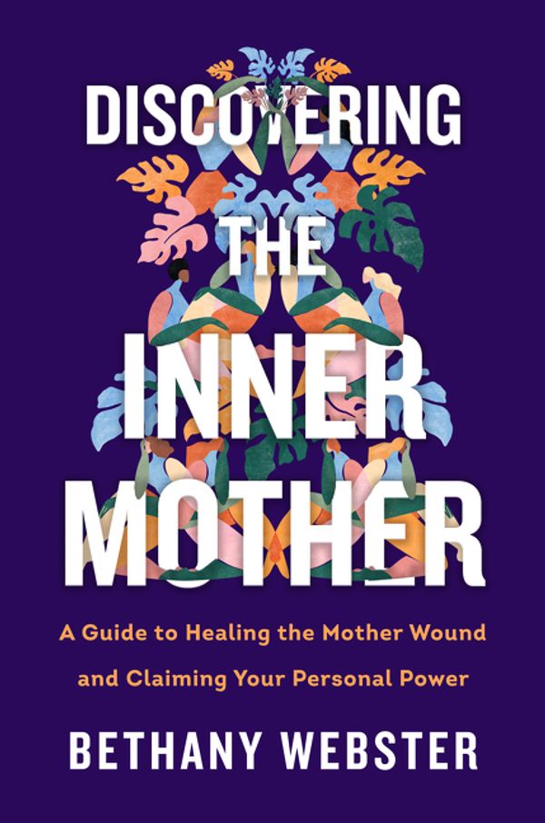 Cover Art for 9780062884442, Discovering the Inner Mother: A Guide to Healing the Mother Wound and Claiming Your Personal Power by Bethany Webster