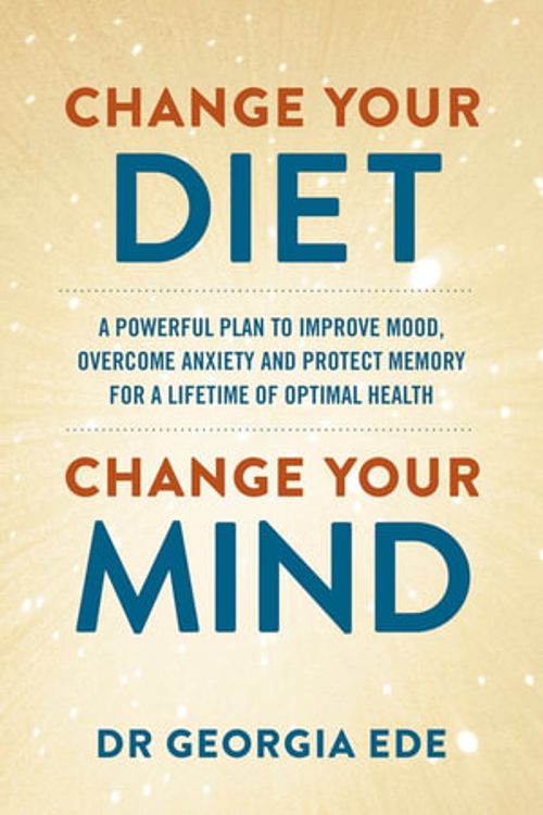 Cover Art for 9781399709125, Change Your Diet, Change Your Mind: A powerful plan to improve mood, overcome anxiety and protect memory for a lifetime of optimal mental health by Ede, Dr Georgia