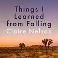 Cover Art for B081FH5Z25, Things I Learned from Falling by Claire Nelson