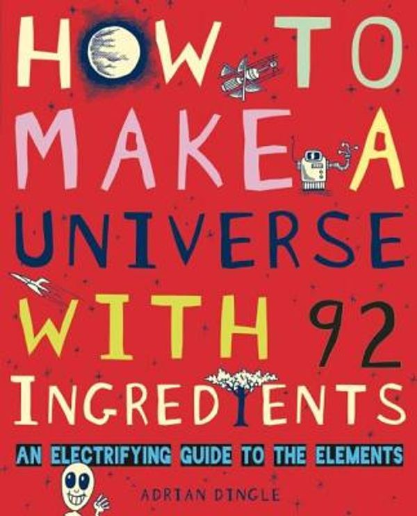Cover Art for 9781771470087, How to Make a Universe with 92 Ingredients: An Electrifying Guide to the Elements by Adrian Dingle