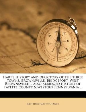 Cover Art for 9781176052444, Hart's history and directory of the three towns, Brownsville, Bridgeport, West Brownsville ... also abridged history of Fayette county & western Pennsylvania .. by John Percy Hart