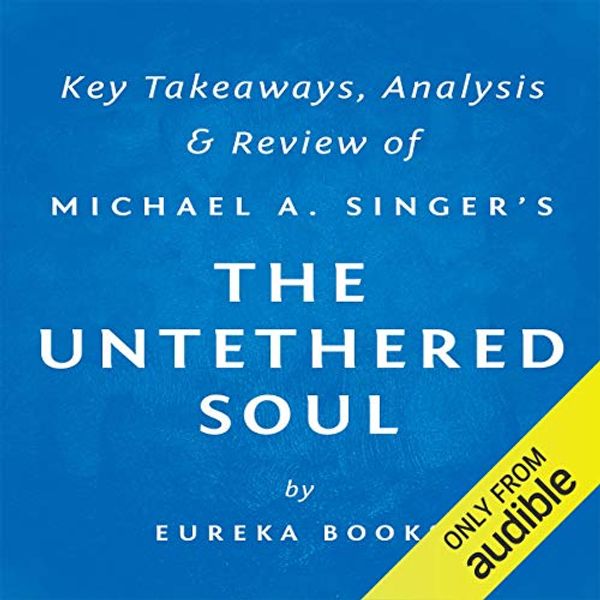Cover Art for B0147GFHTQ, The Untethered Soul: The Journey Beyond Yourself by Michael A. Singer: Key Takeaways, Analysis & Review by Eureka Books