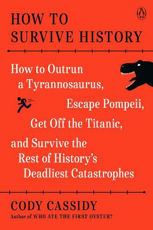 Cover Art for 9780143136408, How to Survive History: How to Outrun a Tyrannosaurus, Escape Pompeii, Get Off the Titanic, and Survive the Rest of History's Deadliest Catastrophes by Cody Cassidy