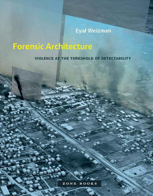 Cover Art for 9781935408864, Forensic Architecture: Violence at the Threshold of Detectability by Eyal Weizman