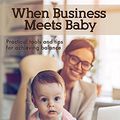 Cover Art for B0789T95V8, When Business Meets Baby: Practical Tools and Tips for Achieving Balance by Rachel Allan