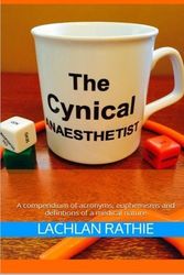 Cover Art for B01FKTQQD0, The Cynical Anaesthetist: A compendium of acronyms, euphemisms and definitions of a medical nature by Dr Lachlan Michael Rathie (2015-05-12) by Dr. Lachlan Michael Rathie