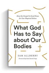 Cover Art for 9781433570155, What God Has to Say about Our Bodies: How the Gospel Is Good News for Our Physical Selves by Sam Allberry