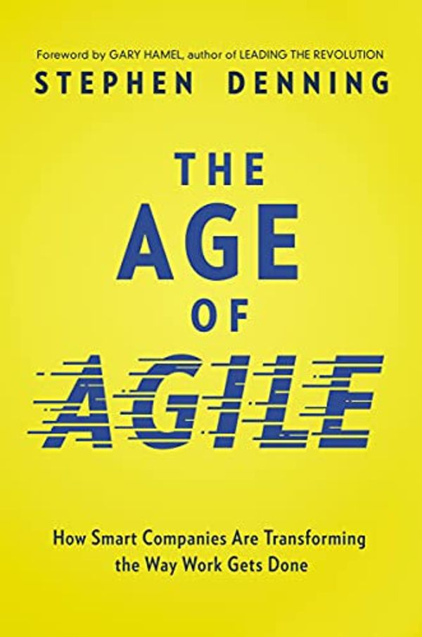 Cover Art for B072J5XPTP, The Age of Agile: How Smart Companies Are Transforming the Way Work Gets Done by Stephen Denning