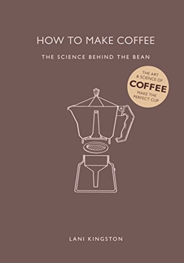Cover Art for B08S3RSD13, How to Make Coffee: The Science Behind the Bean by Lani Kingston