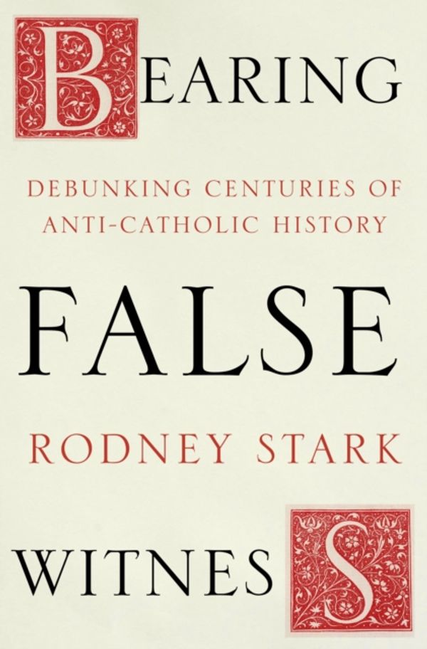 Cover Art for 9780281077748, Bearing False Witness: Debunking Centuries of Anti-Catholic History by Rodney Stark