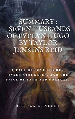 Cover Art for B09J3RQYFT, SUMMARY OF THE SEVEN HUSBANDS OF EVELYN HUGO BY TAYLOR JENKINS REID: A tale of love, riches, inner struggles, and the price of fame and fortune. by K. Neely, Melissa