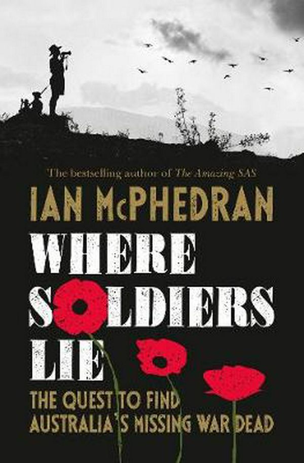 Cover Art for 9781460755655, Where Soldiers Lie: The Quest to Find Australia's Missing War Dead by Ian McPhedran