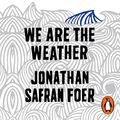 Cover Art for B07SQRR7PZ, We are the Weather: Saving the Planet Begins at Breakfast by Jonathan Safran Foer