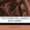 Cover Art for 9781177666527, The Story of a Fierce Bad Rabbit by Beatrix Potter