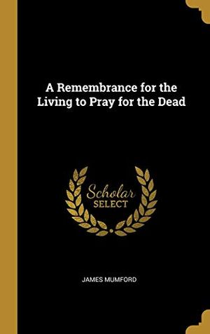 Cover Art for 9780526217441, A Remembrance for the Living to Pray for the Dead by James Mumford