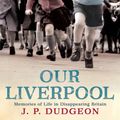 Cover Art for 9780755364442, Our Liverpool: Memories of Life in Disappearing Britain by Piers Dudgeon