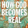 Cover Art for B0876HDGMD, How God Becomes Real: Kindling the Presence of Invisible Others by T.m. Luhrmann