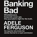Cover Art for B07NPXBNJ7, Banking Bad: Whistleblowers. Corporate cover-ups. One journalist's fight for the truth. by Adele Ferguson
