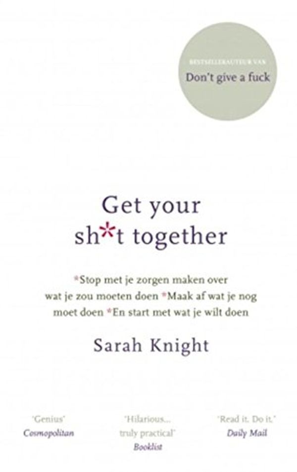 Cover Art for 9789021565989, Get your shit together: stop met je zorgen maken over wat je zou moeten doen, maak af wat je nog moet doen en start met wat je wilt doen. by Sarah Knight