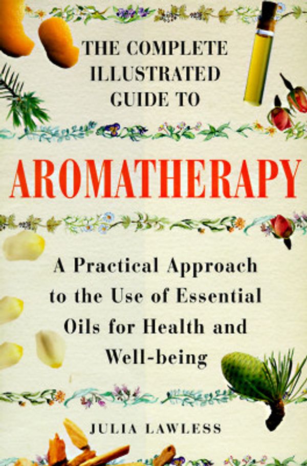 Cover Art for 9781852309879, The Complete Illustrated Guide to Aromatherapy: A Practical Approach to the Use of Essential Oils for Health & Well-being by Lawless, Julia
