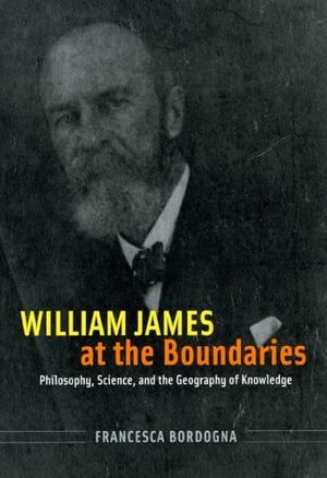 Cover Art for 9780226066523, William James at the Boundaries: Philosophy, Science, and the Geography of Knowledge by Francesca Bordogna