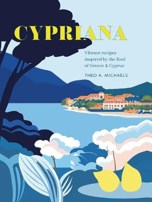 Cover Art for 9781788796019, Cypriana: Vibrant recipes inspired by the food of Greece & Cyprus by Theo A. Michaels