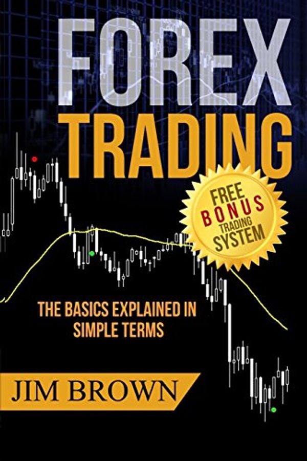 Cover Art for 9781535198561, FOREX TRADING:  The Basics Explained in Simple Terms (Forex, Forex for Beginners, Make Money Online, Currency Trading, Foreign Exchange, Trading Strategies, Day Trading) by Jim Brown