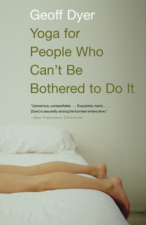 Cover Art for 9781400031672, Yoga for People Who Can't Be Bothered to Do It by Geoff Dyer