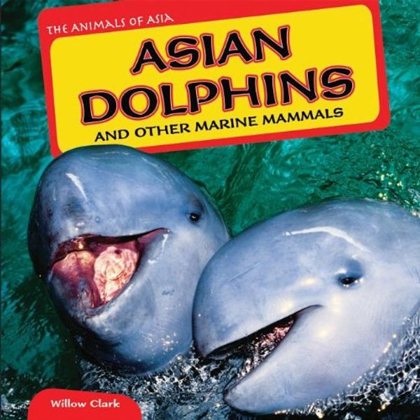 Cover Art for 9781448874927, Asian Dolphins and Other Marine Mammals (The Animals of Asia) by Willow Clark