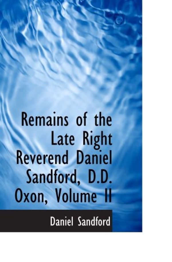 Cover Art for 9780554996646, Remains of the Late Right Reverend Daniel Sandford, D.D. Oxon, Volume II by Daniel Sandford