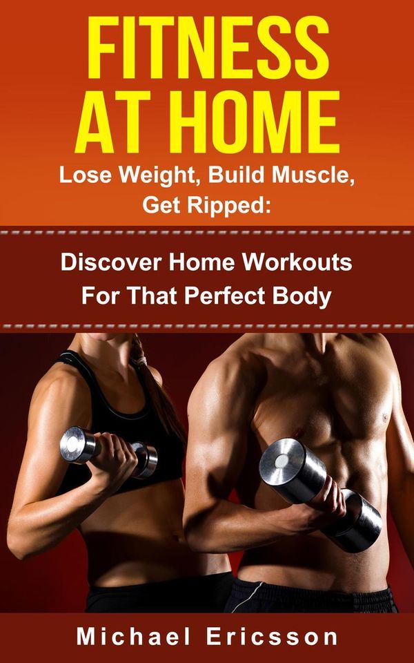 Cover Art for 9781524225391, Fitness At Home: Lose Weight, Build Muscle & Get Ripped: Discover Home Workouts For That Perfect Body by Dr. Michael Ericsson