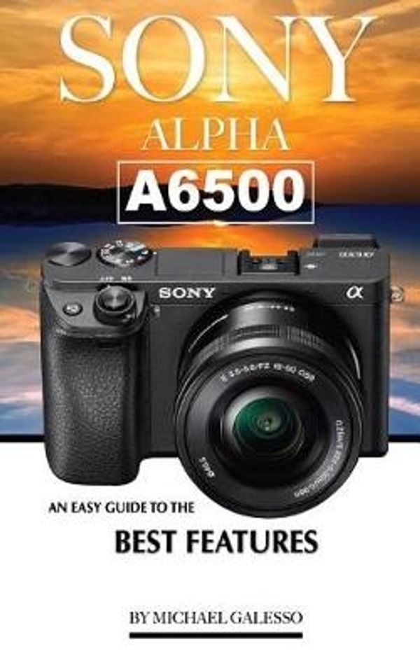 Cover Art for 9781544105253, SONY ALPHA A6500: An Easy Guide to the Best Features by Michael Galesso