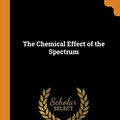 Cover Art for 9780341733027, The Chemical Effect of the Spectrum by Josef Maria Eder, De Abney, William Wiveleslie