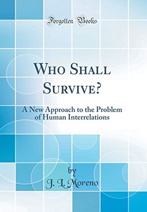 Cover Art for 9780266612100, Who Shall Survive?: A New Approach to the Problem of Human Interrelations (Classic Reprint) by J. L. Moreno