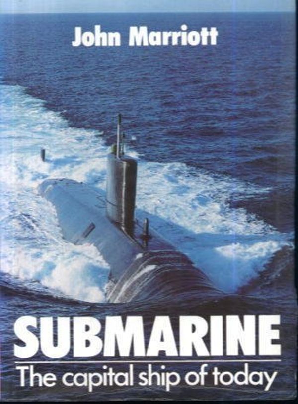 Cover Art for 9780711015951, Submarine: The Capital Ship of Today (["Modern combat ships" series]) by Professor John Marriott