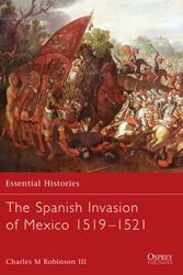 Cover Art for 9781841765631, The Spanish Invasion of Mexico 1519-1521 by Charles M. Robinson, III