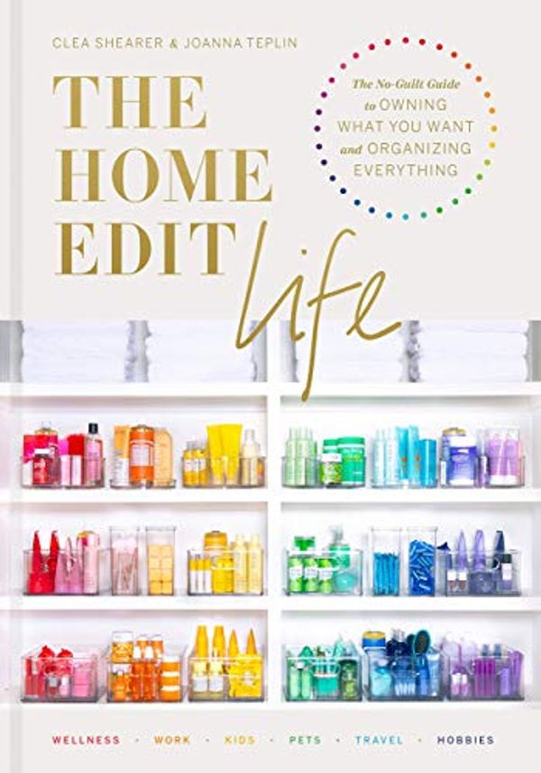 Cover Art for B08Q7KYXZ6, The Home Edit Life: The No-Guilt Guide to Owning What You Want and Organizing Everything by Clea Shearer, Joanna Teplin