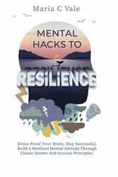 Cover Art for 9798985349603, Mental Hacks to Resilience: Stress Proof Your Brain, Stay Successful, Build a Resilient Mental Attitude Through Classic Quotes and Success Principles by Maria C. Vale