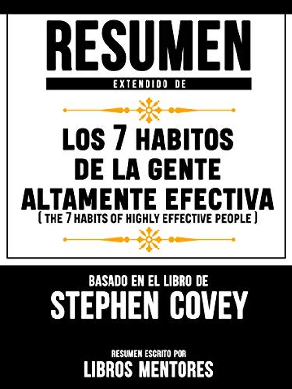 Cover Art for B07R992KC6, Resumen Extendido De Los 7 Habitos De La Gente Altamente Efectiva (The 7 Habits Of Highly Effective People) – Basado En El Libro De Stephen Covey (Spanish Edition) by Libros Mentores