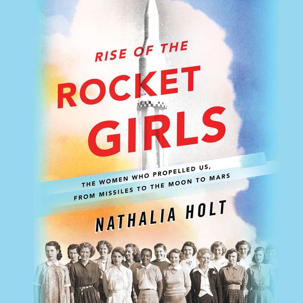 Cover Art for 9781478985396, Rise of the Rocket Girls: The Women Who Propelled Us, from Missiles to the Moon to Mars by Nathalia Holt