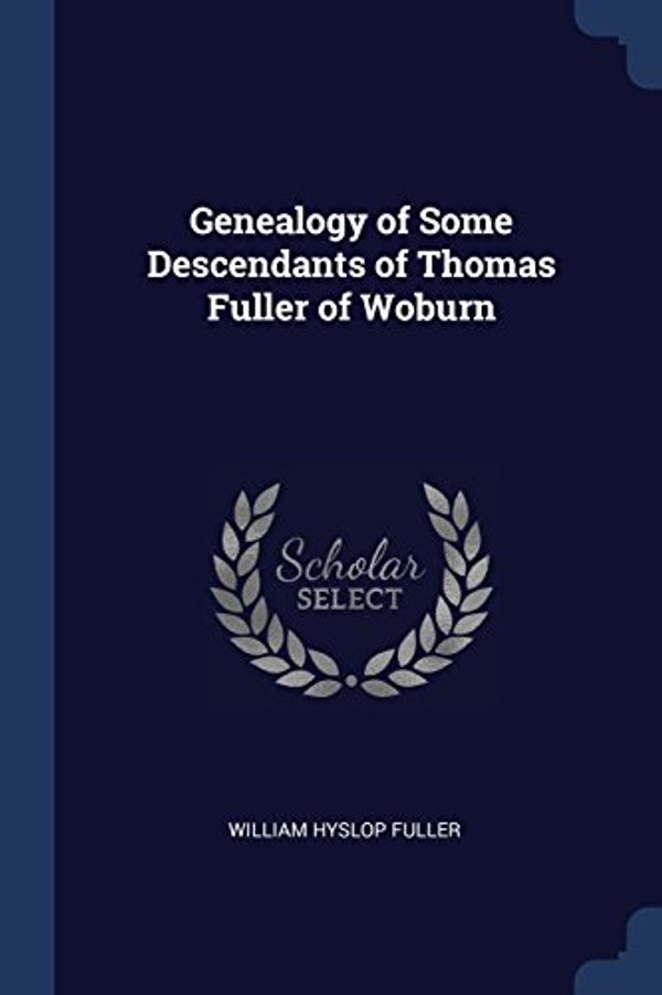 Cover Art for 9781376479508, Genealogy of Some Descendants of Thomas Fuller of Woburn by Fuller, William Hyslop