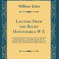 Cover Art for 9780332108865, Letters From the Right Honourable W E: On the Late Political Arrangement, to the Earl of Carlisle, Lord North, Hon. C. J. Fox, John Lee, Esq., Mr. W. ... Esq., J. Wedgwood, Esq., William Adam, Esq by William Eden