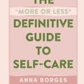 Cover Art for 9781615196111, The More or Less Definitive Guide to Self-Care by Anna Borges