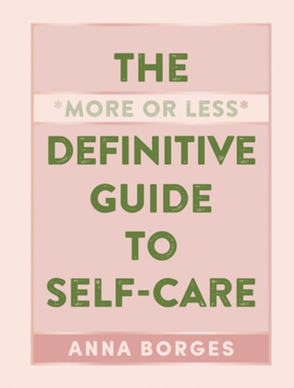 Cover Art for 9781615196111, The More or Less Definitive Guide to Self-Care by Anna Borges